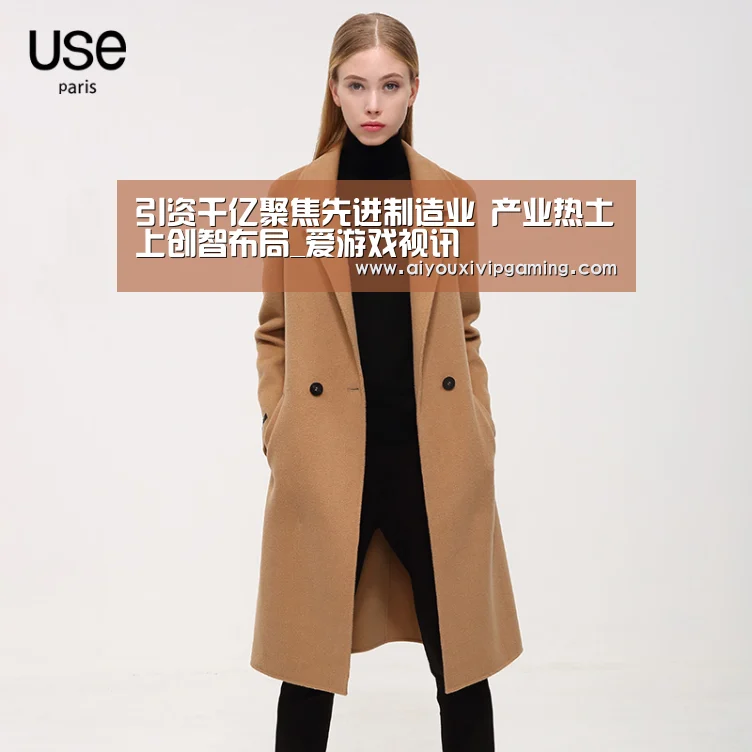 引资千亿聚焦先进制造业 产业热土上创智布局_爱游戏视讯(图2) 爱游戏电竞