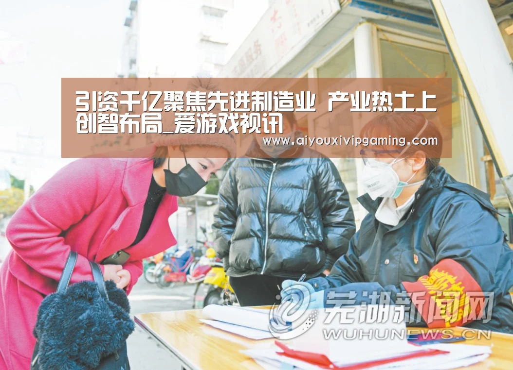 引资千亿聚焦先进制造业 产业热土上创智布局_爱游戏视讯(图1) 爱游戏娱乐