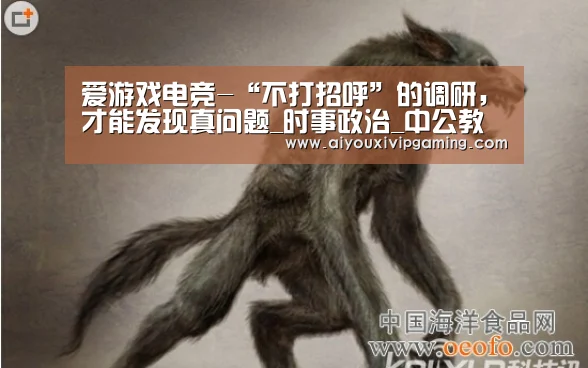 爱游戏电竞-“不打招呼”的调研,才能发现真问题_时事政治_中公教育网(图2) 爱游戏电竞