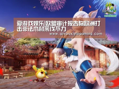 爱游戏娱乐|欧盟审计报告称欧洲打击非法木材采伐不力(图4) 爱游戏视讯