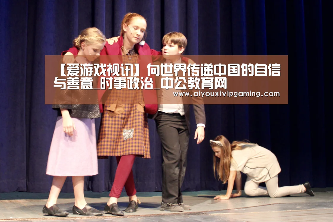 【爱游戏视讯】向世界传递中国的自信与善意_时事政治_中公教育网(图3) 爱游戏视讯
