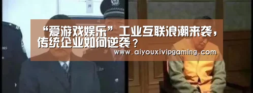 “爱游戏娱乐”工业互联浪潮来袭,传统企业如何逆袭?(图2) 爱游戏电竞